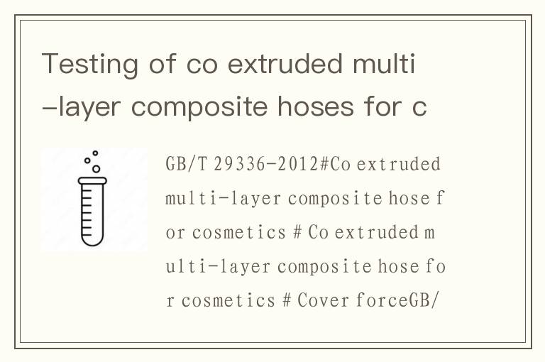 Testing of co extruded multi-layer composite hoses for cosmetics